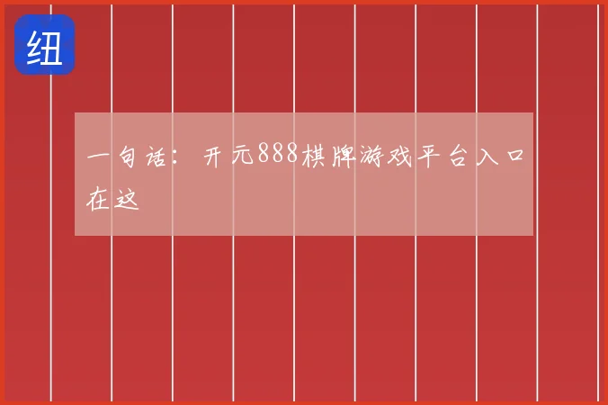 一句话：开元888棋牌游戏平台入口在这