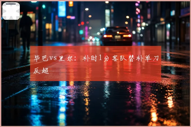 毕巴vs里尔：补时1分客队替补单刀反超