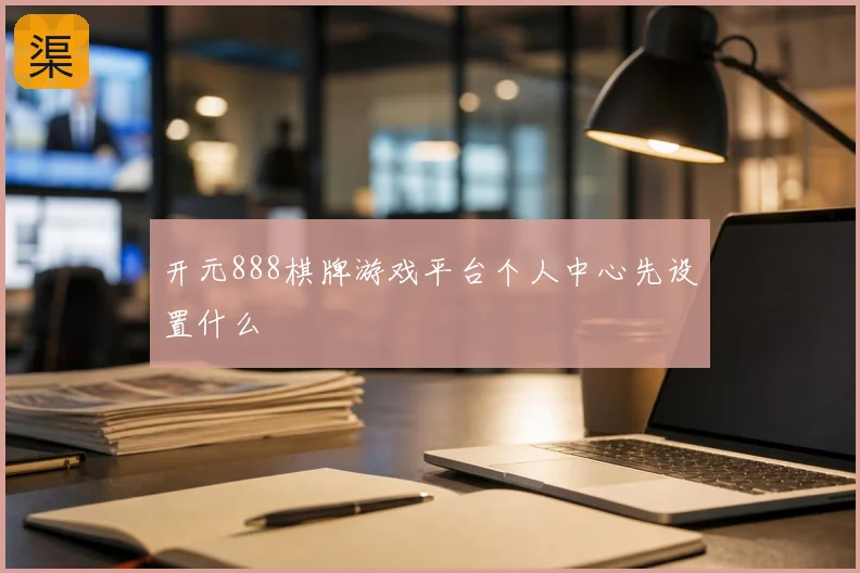 开元888棋牌游戏平台个人中心先设置什么