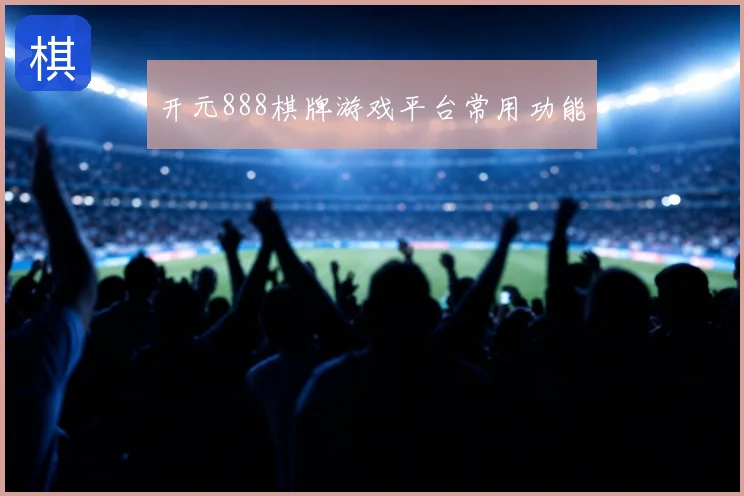 开元888棋牌游戏平台常用功能
