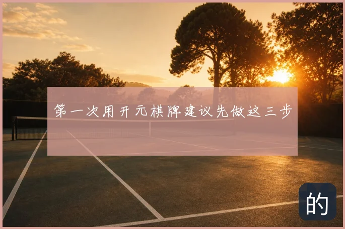 第一次用开元棋牌建议先做这三步