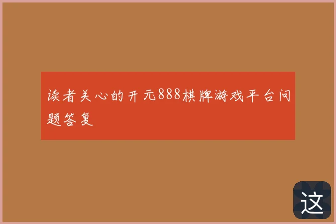 读者关心的开元888棋牌游戏平台问题答复